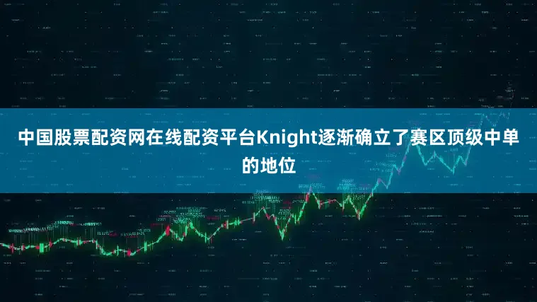 中国股票配资网在线配资平台Knight逐渐确立了赛区顶级中单的地位