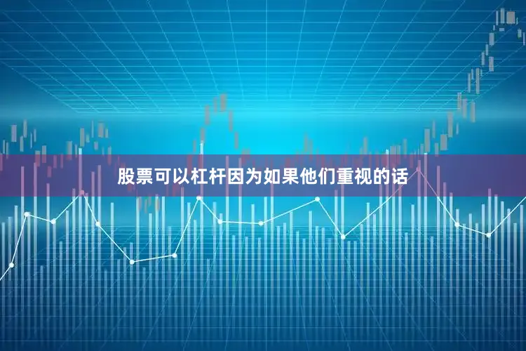 股票可以杠杆因为如果他们重视的话