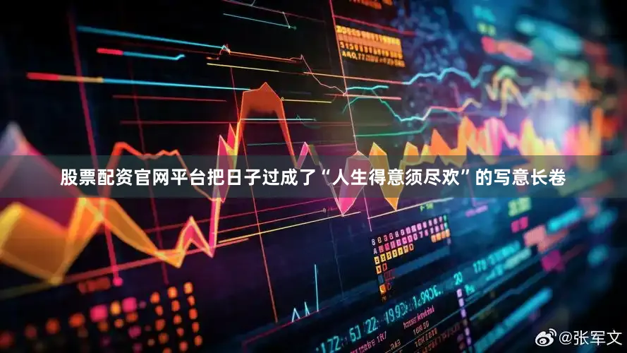 股票配资官网平台把日子过成了“人生得意须尽欢”的写意长卷