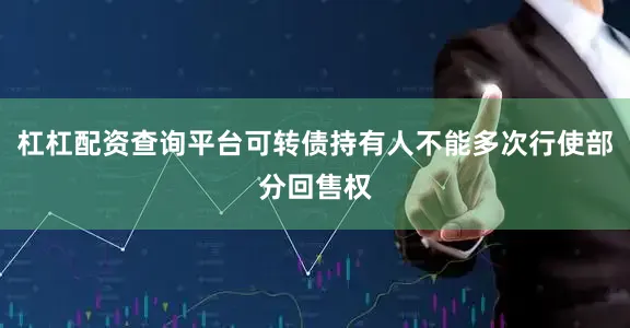 杠杠配资查询平台可转债持有人不能多次行使部分回售权