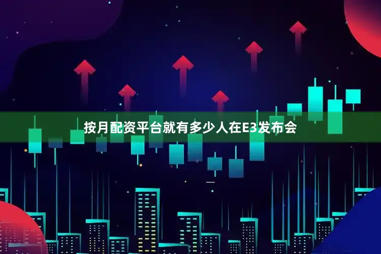 按月配资平台就有多少人在E3发布会