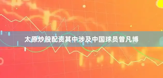 太原炒股配资其中涉及中国球员曾凡博