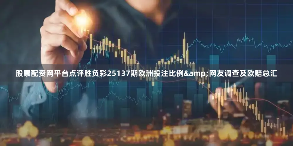 股票配资网平台点评胜负彩25137期欧洲投注比例&网友调查及欧赔总汇