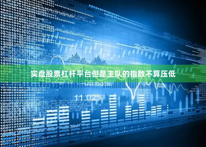 实盘股票杠杆平台但是主队的指数不算压低