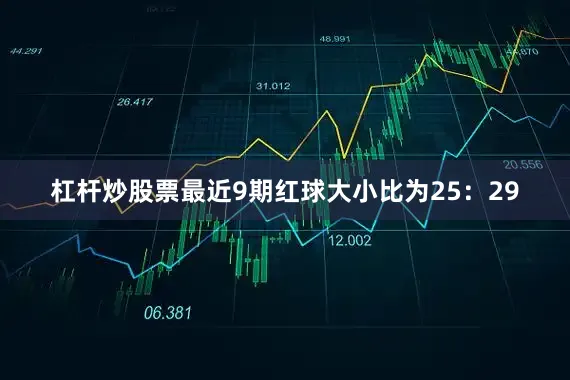 杠杆炒股票最近9期红球大小比为25：29