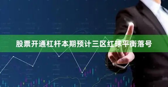 股票开通杠杆本期预计三区红球平衡落号
