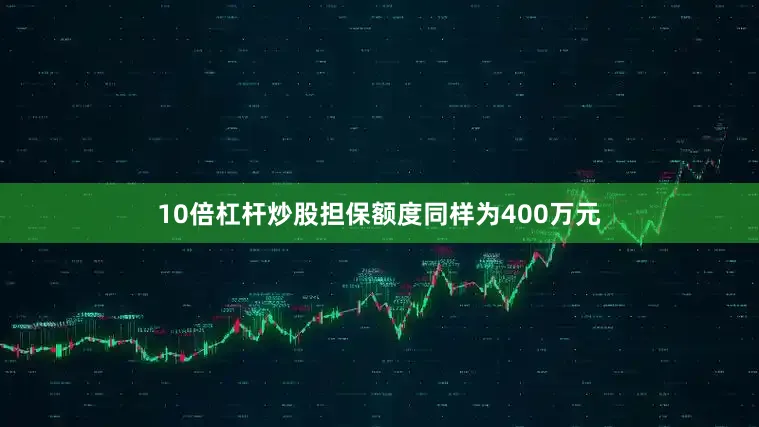 10倍杠杆炒股担保额度同样为400万元