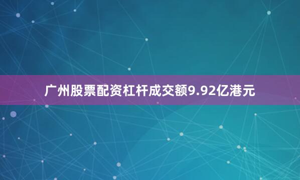 广州股票配资杠杆成交额9.92亿港元