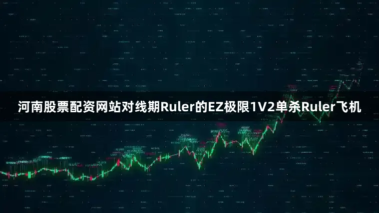 河南股票配资网站对线期Ruler的EZ极限1V2单杀Ruler飞机