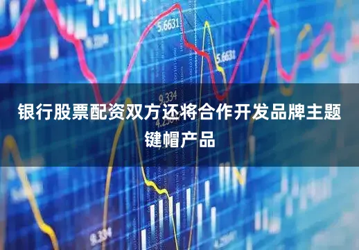 银行股票配资双方还将合作开发品牌主题键帽产品