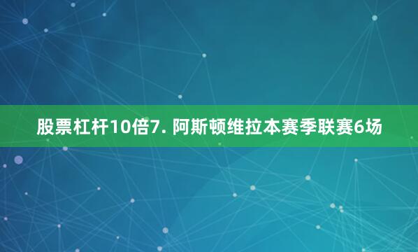 股票杠杆10倍　　7. 阿斯顿维拉本赛季联赛6场