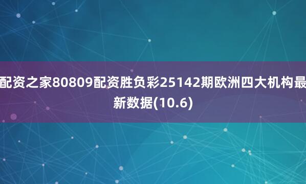 配资之家80809配资胜负彩25142期欧洲四大机构最新数据(10.6)