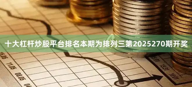 十大杠杆炒股平台排名　　　　本期为排列三第2025270期开奖