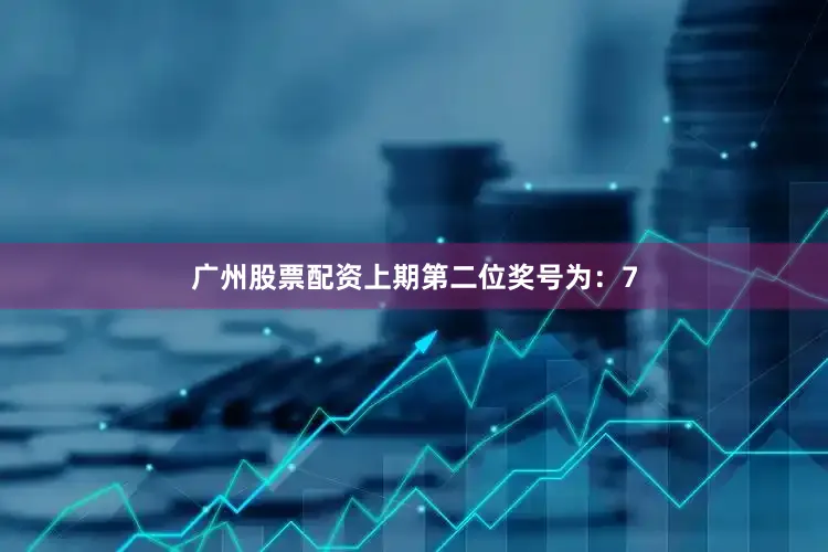 广州股票配资　　上期第二位奖号为：7
